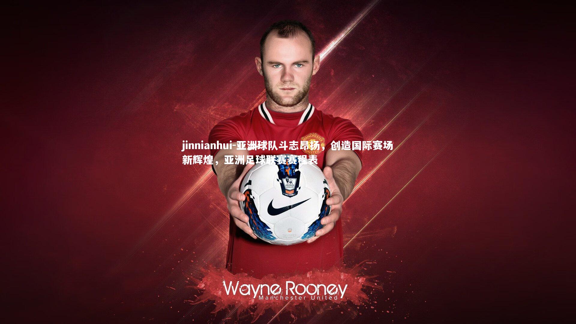 亚洲球队斗志昂扬，创造国际赛场新辉煌，亚洲足球联赛赛程表