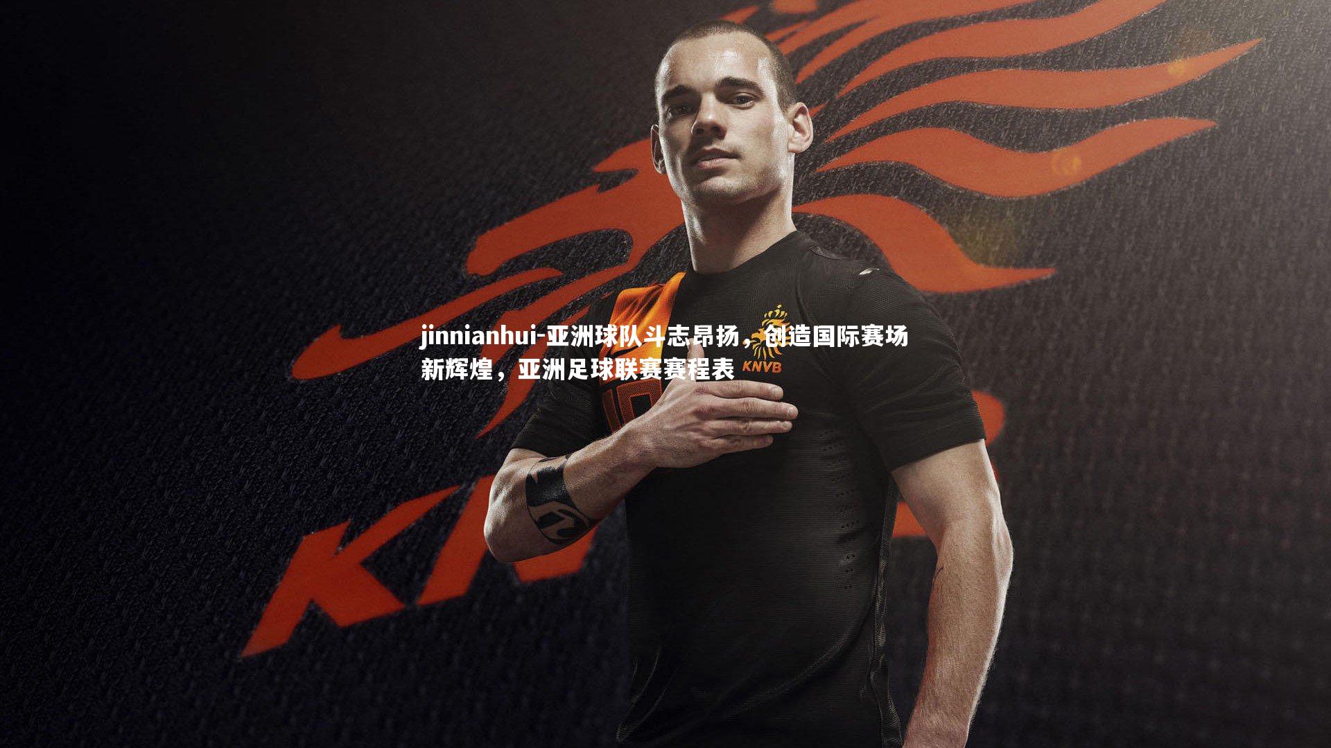 亚洲球队斗志昂扬，创造国际赛场新辉煌，亚洲足球联赛赛程表