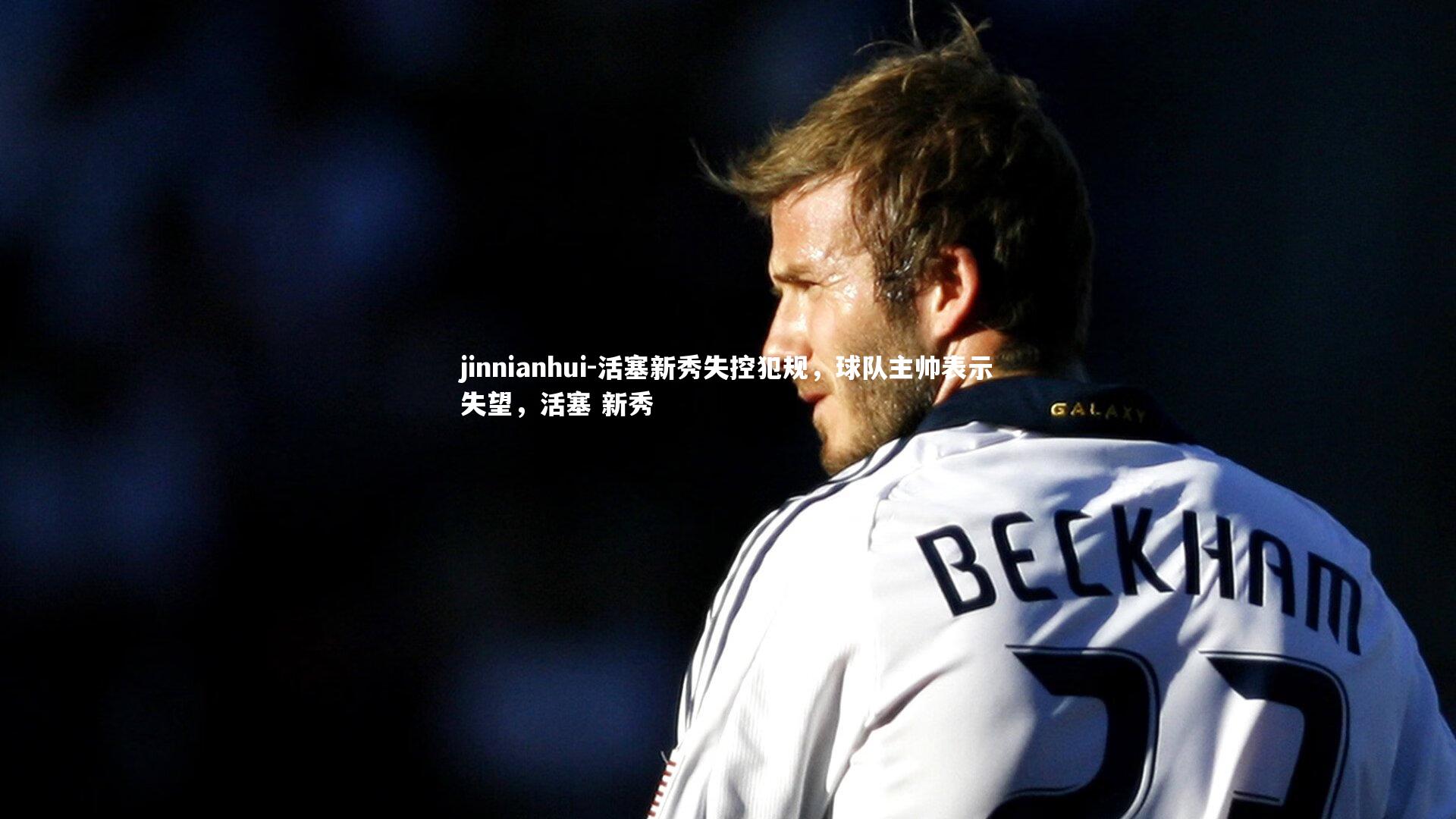 jinnianhui-活塞新秀失控犯规，球队主帅表示失望，活塞 新秀