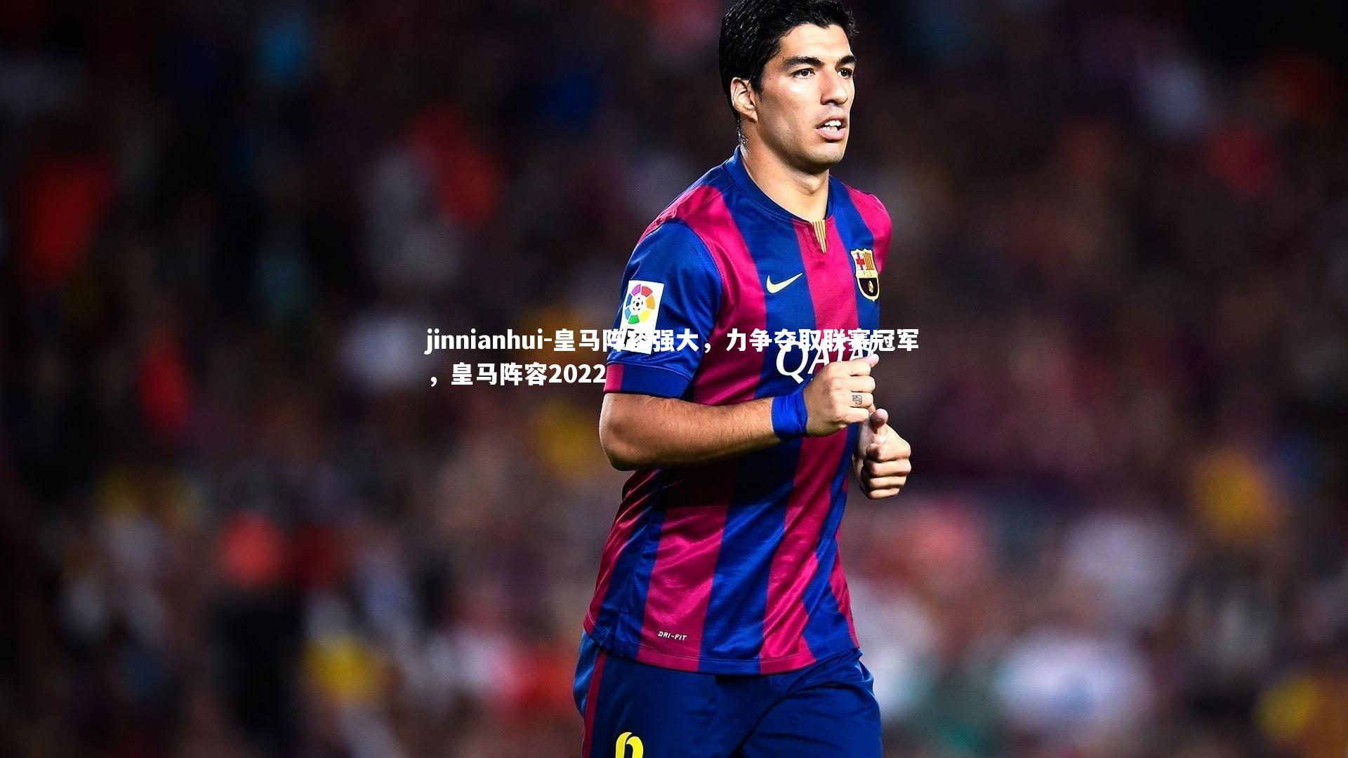 皇马阵容强大，力争夺取联赛冠军，皇马阵容2022