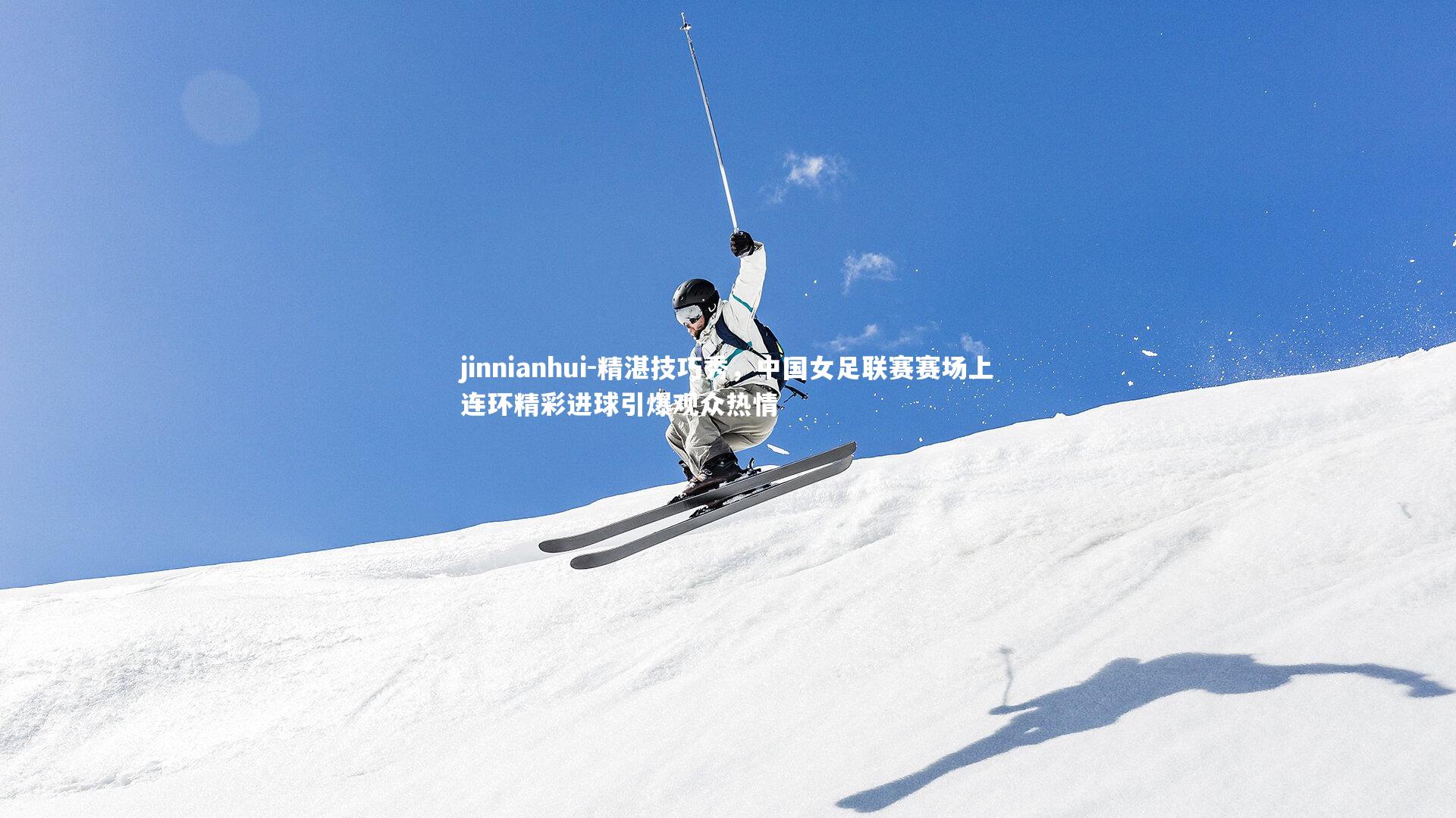 精湛技巧秀,中国女足联赛赛场上连环精彩进球引爆观众热情