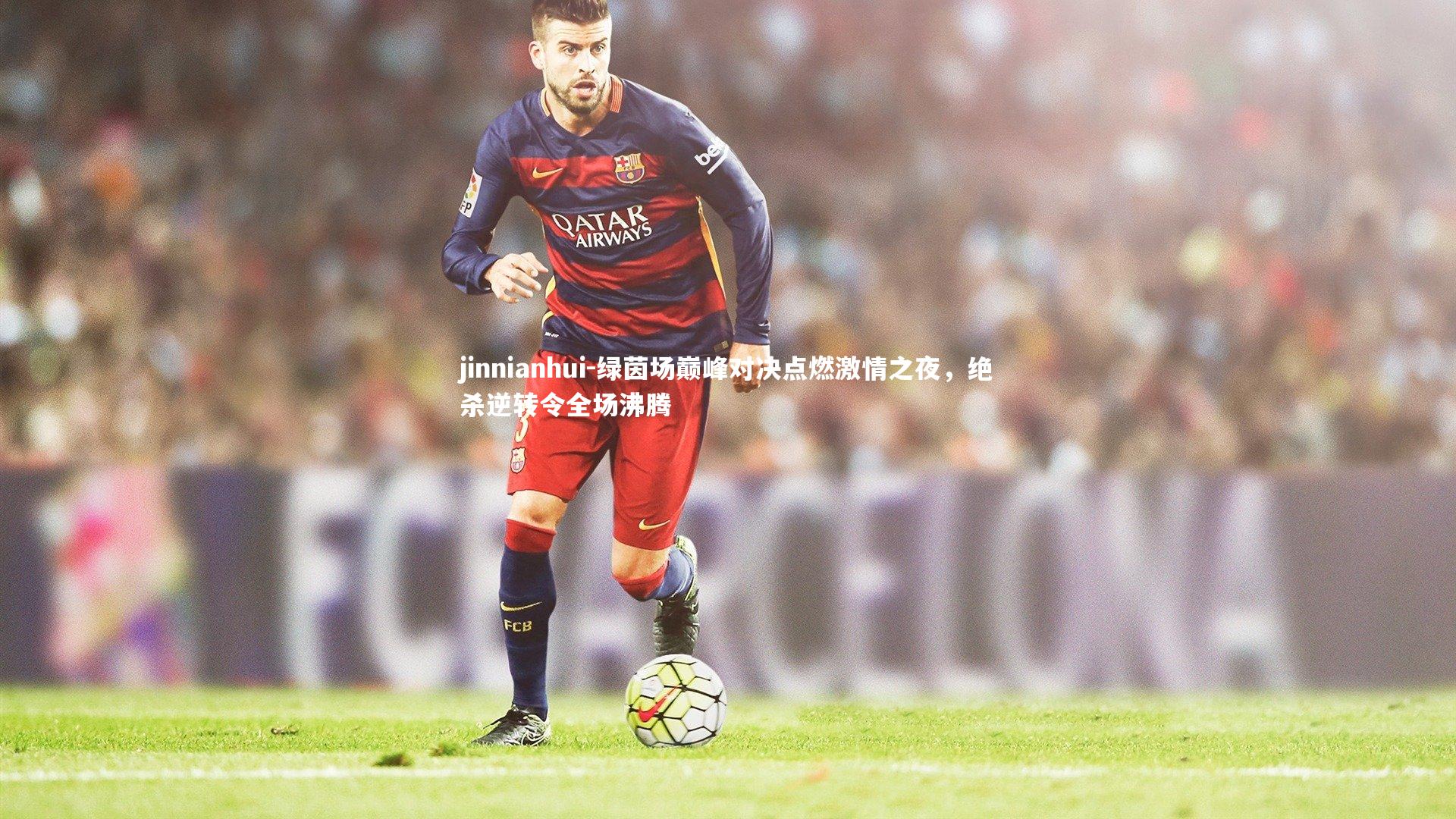 绿茵场巅峰对决点燃激情之夜，绝杀逆转令全场沸腾