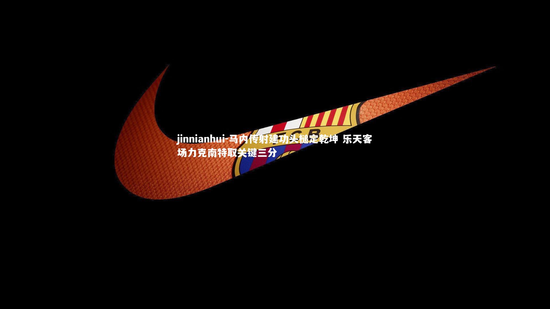 马内传射建功头槌定乾坤 乐天客场力克南特取关键三分